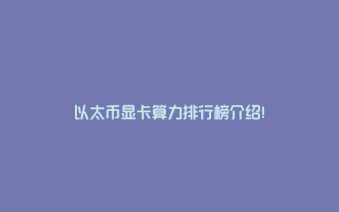以太币470显卡算力(以太币 显卡算力)